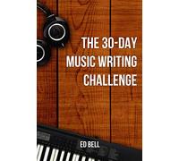 The 30-Day Music Writing Challenge: Transform Your Songwriting Composition Skills in Only 30 Days: 3 (The Song Foundry 30-Day Challenges)