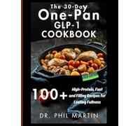 The 30-Day One-Pan GLP-1 Cookbook: 100+ High-Protein, Fast and Filling Recipes for Lasting Fullness (The GLP-1 Life Series: Weight Loss, Health, and Wellness Made Practical)