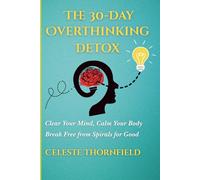 The 30-Day Overthinking Detox: Clear Your Mind, Calm Your Body & Break Free from Spirals for Good