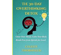 The 30-Day Overthinking Detox: Clear Your Mind, Calm Your Body & Break Free from Spirals for Good
