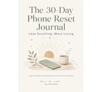 The 30-Day Phone Reset Journal: Less Scrolling, More Living: A Gentle Guide To Taking Back Your Time, Focus and Peace