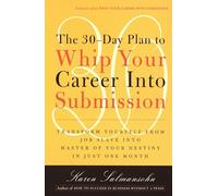 The 30-Day Plan to Whip Your Career Into Submission: Transform Yourself from Job Slave to Master of Your Destiny in Just One Month