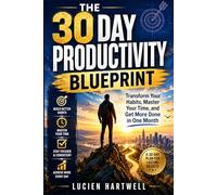 The 30 Day Productivity Blueprint: Transform Your Habits, Master Your Time, and Get More Done in One Month