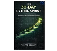 The 30-Day Python Sprint: A Beginner’s Guide to Professional Proficiency