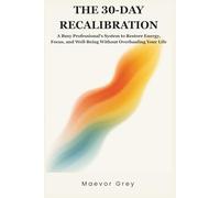 THE 30-DAY RECALIBRATION: A Busy Professional's System to Restore Energy, Focus, and Well-Being Without Overhauling Your Life