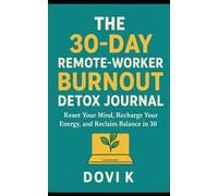 The 30-Day Remote-Worker Burnout Detox Journal: Reset Your Mind, Recharge Your Energy, and Reclaim Balance in 30 Days