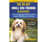 The 30-Day Small Dog Training Blueprint: Raise a Calm, Happy, Well-Behaved Companion Fast: A Step-by-Step Guide for First-Time Owners to Stop Barking, ... Puppies: 1 (Happy Well-Behaved Dog Series)