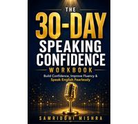 The 30-Day Speaking Confidence Workbook: A Practical Guide to Overcome Social Anxiety, Stop Stuttering, and Speak English Fluently