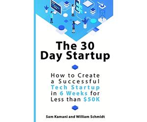 The 30 Day Startup: How to Create a Successful Tech Startup in 6 Weeks for Less than $50K