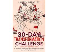 THE 30-DAY TRANSFORMATION CHALLENGE: A Woman’s Beginners Guide to Becoming Productive, Self-Confident, Disciplined, and Achieving Success Now (Life Change Mastery)