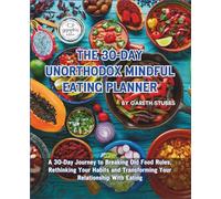 The 30-Day Unorthodox Mindful Eating Planner: A 30-Day Journey to Breaking Old Food Rules, Rethinking Your Habits and Transforming Your Relationship With Eating