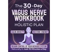 The 30-Day Vagus Nerve Workbook: A Holistic Plan to Calm Anxiety, Restore Energy, and Regain Control of Your Nervous System-Naturally in Just 15 Minutes a Day