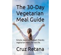 The 30-Day Vegetarian Meal Guide: Simple, balanced, budget-friendly vegetarian meals for real life. (The Real-Life Nutrition Series)