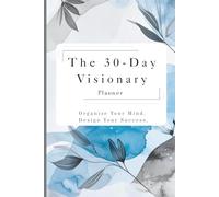 The 30-Day Visionary Planner: Organize your mind . Design your success