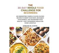 THE 30-DAY WHOLE FOOD CHALLENGE FOR BEGINNERS: 805 Irresistibly Simple,Flavor-Packed Recipes to Reset Your Body, Recharge Your Energy, and Transform Your Health-Fast, Nourishing Meals for Every Lifes