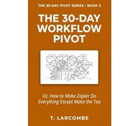 The 30-Day Workflow Pivot: Or, How to Make Zapier Do Everything Except Make the Tea (The 30-Day Micro-Pivot Playbooks)