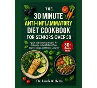 THE 30 MINUTE ANTI-INFLAMMATORY DIET COOKBOOK FOR SENIORS OVE 50: Quick and Delicious Recipes for Seniors to Naturally Ease Pain, Improve Energy, and Promote Longevity