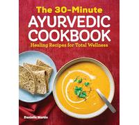 The 30-Minute Ayurvedic Cookbook: Healing Recipes for Total Wellness