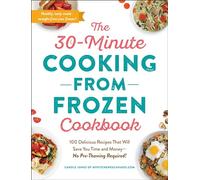 The 30-Minute Cooking from Frozen Cookbook: 100 Delicious Recipes That Will Save You Time and Money-No Pre-Thawing Required!