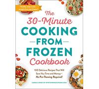 The 30-Minute Cooking from Frozen Cookbook: 100 Delicious Recipes That Will Save You Time and Money-No Pre-Thawing Required!