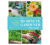 The 30-Minute Gardener : Cultivate Beauty and Joy by Gardening Every Day