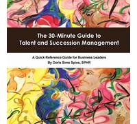 The 30-Minute Guide to Talent and Succession Management: A Quick Reference Guide for Business Leaders