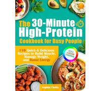 The 30-Minute High-Protein Cookbook for Busy People: 110 Quick & Delicious Recipes to Build Muscle, Manage Weight, and Boost Energy | Includes Breakfasts, Mains, Snacks & Guilt-Free Desserts