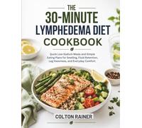 The 30-Minute Lymphedema Diet Cookbook: Quick Low-Sodium Meals and Simple Eating Plans for Swelling, Fluid Retention, Leg Heaviness, and Everyday Comfort