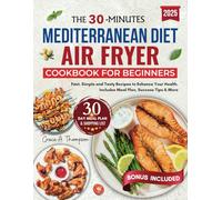 THE 30 MINUTE MEDITERRANEAN DIET AIR FRYER COOKBOOK FOR BEGINNERS: Fast, simple and Tasty Recipes to Enhance Your Health. Includes Meal Plan, Success Tips & More