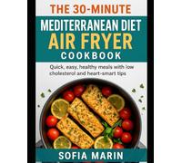 The 30-Minute Mediterranean Diet Air Fryer Cookbook: Quick, easy, healthy meals with low cholesterol and heart-smart tips (The Mediterranean Cooking Series)