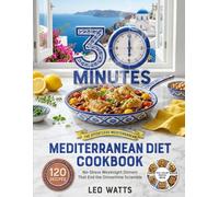 The 30-Minute Mediterranean Diet Cookbook: 120 Easy, Bold-Flavor Recipes for Fast Weeknight Dinners - a 4-Week No-Repeat Meal Plan, Simple Shopping ... for Every Dish (The Effortless Mediterranean)