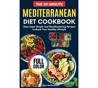 The 30 Minute Mediterranean Diet Cookbook: Days Super Simple and Mouthwatering Recipes to Boost Your Healthy Lifestyle