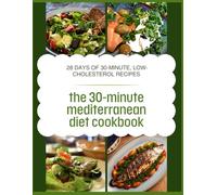 the 30-minute mediterranean diet cookbook: The Beginner's Guide to the Mediterranean Diet: 28 Days of 30-Minute, Low-Cholesterol Recipes