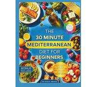 The 30-Minute Mediterranean Diet for Beginners: Quick, Simple & Flavorful Recipes with a 60-Day Meal Plan to Kickstart Healthy Eating (Mediterranean Cuisine)