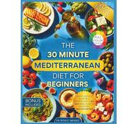 The 30-Minute Mediterranean Diet for Beginners: Quick, Simple & Flavorful Recipes with a 60-Day Meal Plan to Kickstart Healthy Eating (Mediterranean Cuisine)