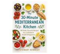The 30-Minute Mediterranean Kitchen: 141 Fresh, Flavorful Recipes for a Lifetime of Health & Happiness