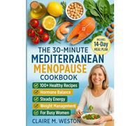 The 30-Minute Mediterranean Menopause Cookbook: Quick Anti-Inflammatory Recipes for Perimenopause & Menopause: Ease Hot Flashes, Balance Hormones, Manage Weight, and Boost Energy