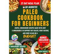 The 30-Minute Paleo Cookbook for Beginners: Simple, Nourishing Recipes Made with Just 5 Ingredients to Support Gut Health, Fight Fatigue, and Cook Clean on a Budget