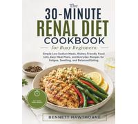 The 30-Minute Renal Diet Cookbook for Busy Beginners: Simple Low-Sodium Meals, Kidney-Friendly Food Lists, Easy Meal Plans, and Everyday Recipes for Fatigue, Swelling, and Balanced Eating