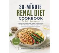 The 30-Minute Renal Diet Cookbook for Busy Beginners: Simple Low-Sodium Meals, Kidney-Friendly Food Lists, Easy Meal Plans, and Everyday Recipes for Fatigue, Swelling, and Balanced Eating