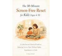 The 30-Minute Screen-Free Reset for Kids (Ages 4-9): A Parent’s Practical Guide to Reducing Screen Addiction Without Fights, Punishment, or Guilt