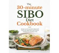 The 30-minute SIBO Diet Cookbook: Simple Low-Fermentation Meals with Food Lists, Meal Plans, and Practical Guidance for Everyday Living