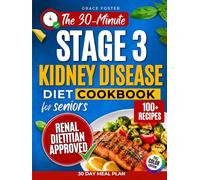 The 30-Minute Stage 3 Kidney Disease Diet Cookbook for Seniors: 100+ Fast & Flavorful Renal-Friendly Recipes with a 30-Day Plan to Support Kidney Health, Manage CKD, and Eliminate Mealtime Confusion
