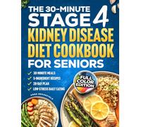 The 30-Minute Stage 4 Kidney Disease Diet Cookbook for Seniors: Quick + Simple Kidney-Friendly Meals in 30 Minutes or Less - 5-Ingredient Recipes, Easy Prep + 28-Day Plan for Low-Stress Daily Eat