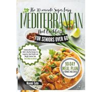 The 30-Minute Super Easy Mediterranean Diet Cookbook For Seniors Over 60: Evidence-Based Quick, Bold & Healthy Recipes for Longevity, Heart Health and Weight Control That You'll Make on Repeat