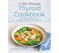 The 30-Minute Thyroid Cookbook: 125 Healing Recipes for Hypothyroidism and Hashimoto's