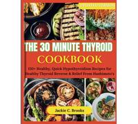 THE 30 MINUTE THYROID COOKBOOK: 150+ Healthy, Quick Hypothyroidism Recipes for Healthy Thyroid Reverse & Relief From Hashimoto's