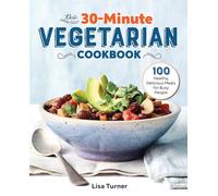 The 30-Minute Vegetarian Cookbook: 100 Healthy, Delicious Meals for Busy People