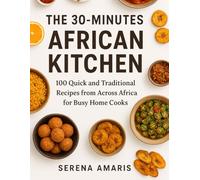 The 30-Minutes African Kitchen: 100 Quick and Traditional Recipes from Across Africa for Busy Home Cooks