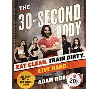 The 30-Second Body: Eat Clean, Train Dirty, Live Hard